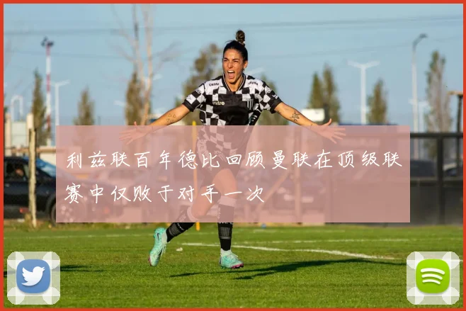 利兹联百年德比回顾曼联在顶级联赛中仅败于对手一次