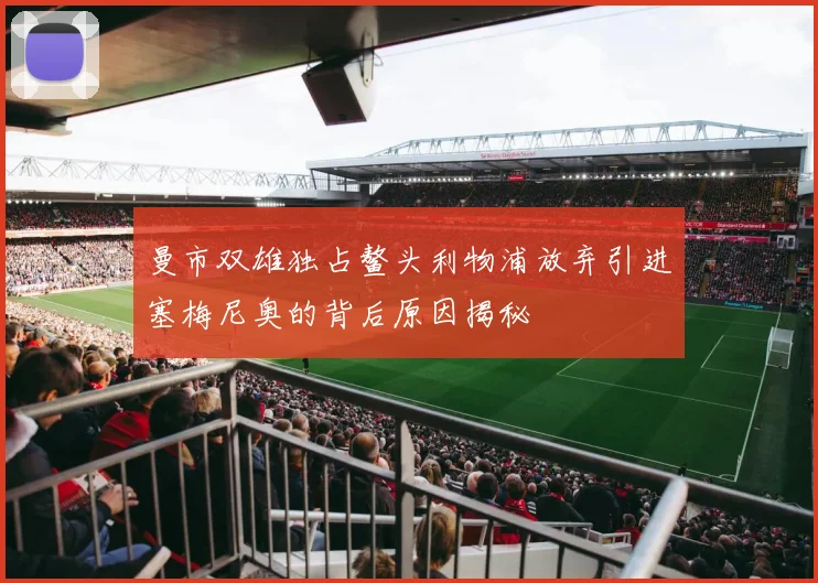 曼市双雄独占鳌头利物浦放弃引进塞梅尼奥的背后原因揭秘