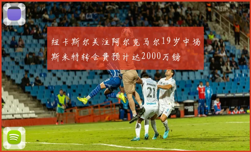 纽卡斯尔关注阿尔克马尔19岁中场斯米特转会费预计达2000万镑