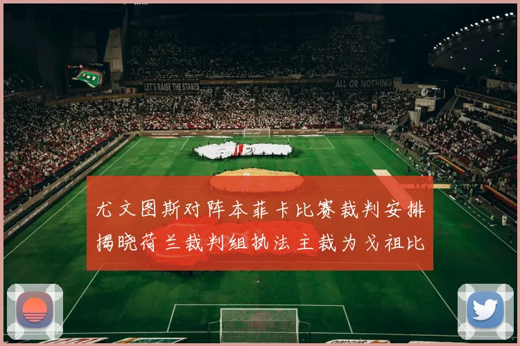 尤文图斯对阵本菲卡比赛裁判安排揭晓荷兰裁判组执法主裁为戈祖比尤克