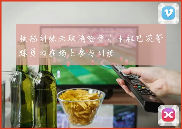 快船训练未取消哈登小卡祖巴茨等球员均在场上参与训练