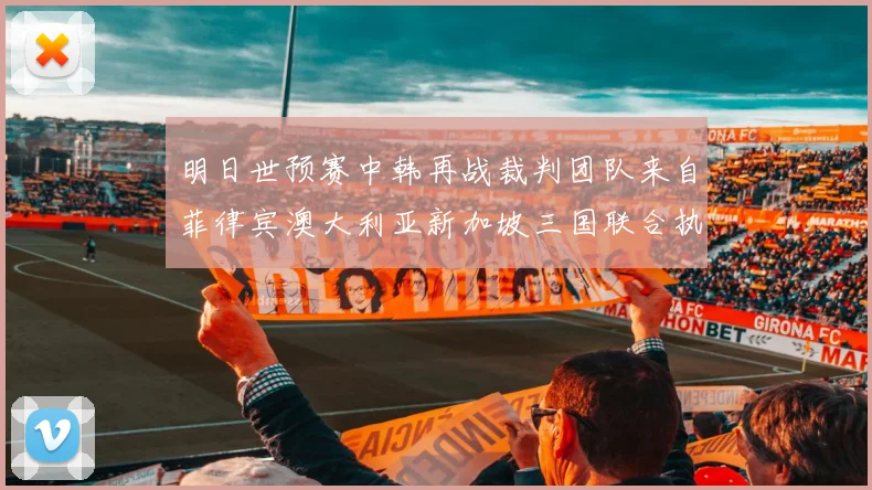明日世预赛中韩再战裁判团队来自菲律宾澳大利亚新加坡三国联合执法