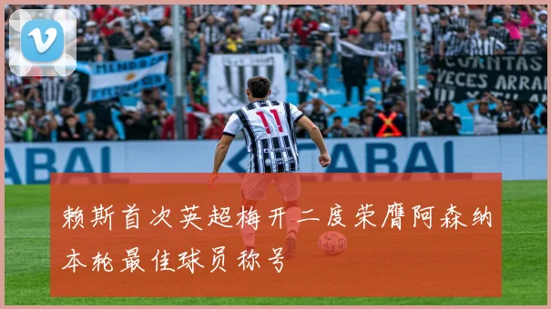赖斯首次英超梅开二度荣膺阿森纳本轮最佳球员称号