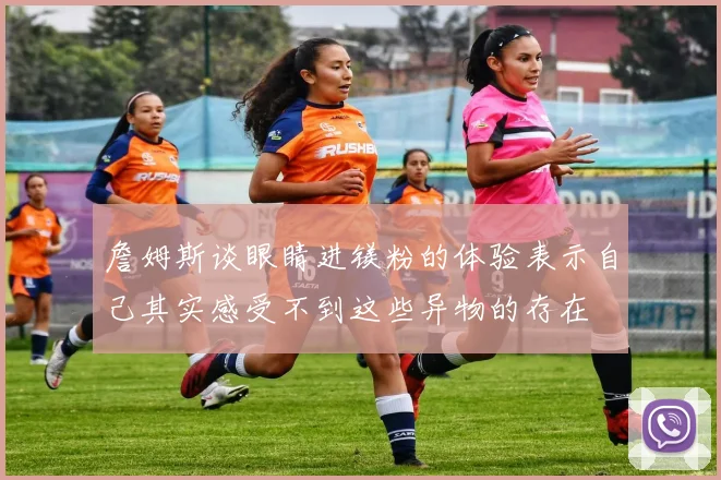 詹姆斯谈眼睛进镁粉的体验表示自己其实感受不到这些异物的存在