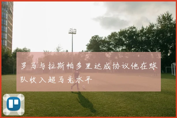 罗马与拉斯帕多里达成协议他在球队收入超马竞水平