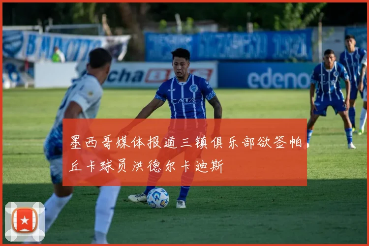 墨西哥媒体报道三镇俱乐部欲签帕丘卡球员洪德尔卡迪斯