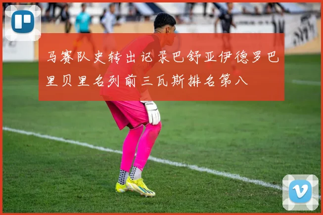 马赛队史转出记录巴舒亚伊德罗巴里贝里名列前三瓦斯排名第八