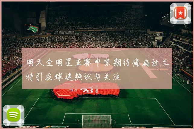 明天全明星正赛申京期待痛扁杜兰特引发球迷热议与关注