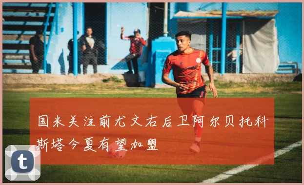 国米关注前尤文右后卫阿尔贝托科斯塔今夏有望加盟