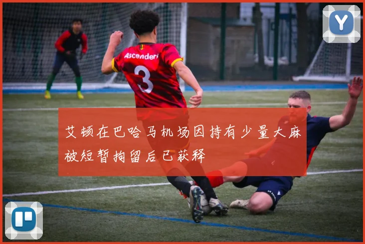 艾顿在巴哈马机场因持有少量大麻被短暂拘留后已获释