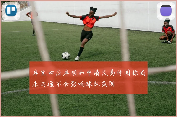 库里回应库明加申请交易传闻称尚未沟通不会影响球队氛围