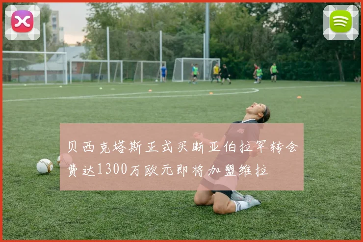 贝西克塔斯正式买断亚伯拉罕转会费达1300万欧元即将加盟维拉