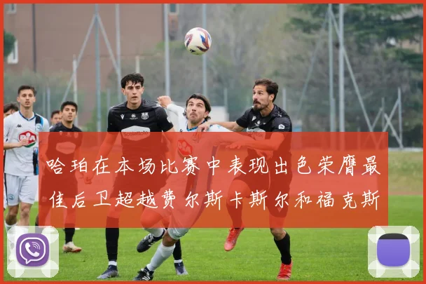 哈珀在本场比赛中表现出色荣膺最佳后卫超越费尔斯卡斯尔和福克斯