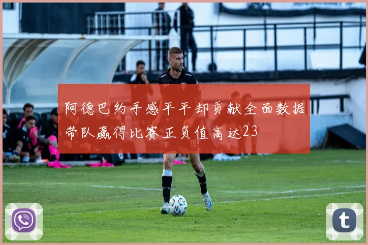 阿德巴约手感平平却贡献全面数据带队赢得比赛正负值高达23