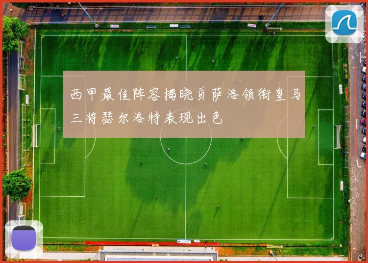 西甲最佳阵容揭晓贡萨洛领衔皇马三将瑟尔洛特表现出色