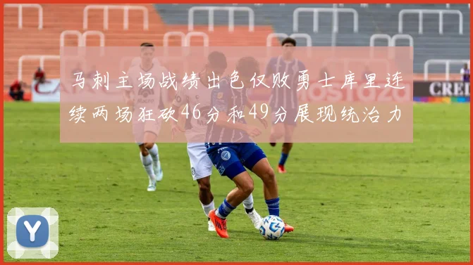 马刺主场战绩出色仅败勇士库里连续两场狂砍46分和49分展现统治力