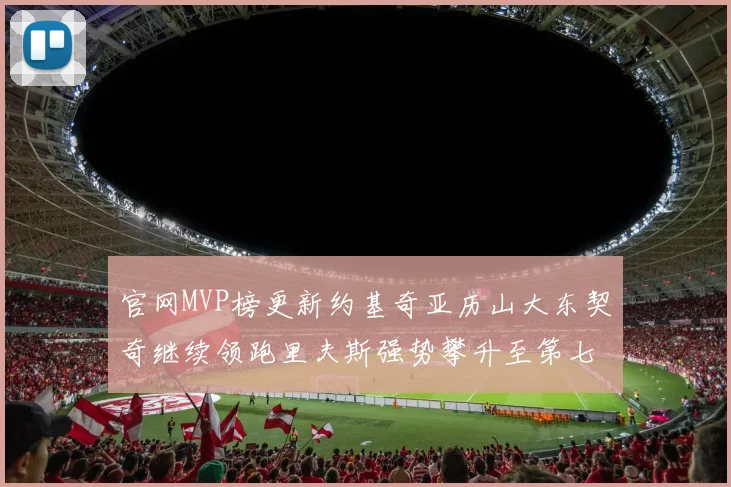 官网MVP榜更新约基奇亚历山大东契奇继续领跑里夫斯强势攀升至第七位