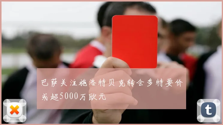 巴萨关注施洛特贝克转会多特要价或超5000万欧元