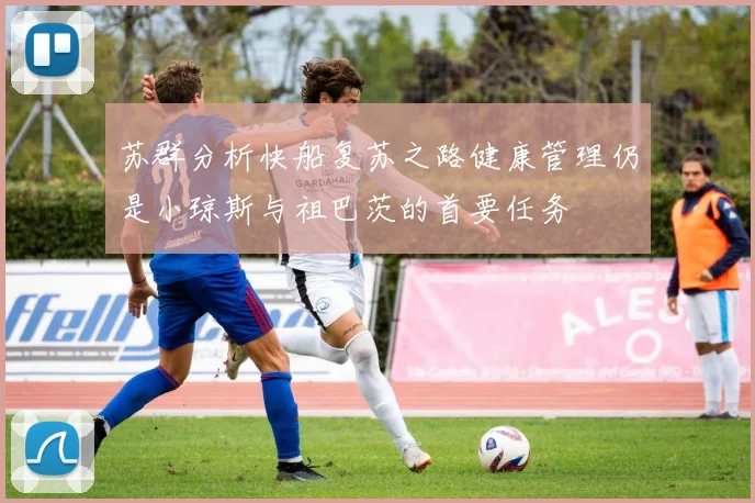 苏群分析快船复苏之路健康管理仍是小琼斯与祖巴茨的首要任务
