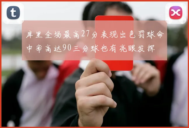 库里全场最高27分表现出色罚球命中率高达90三分球也有亮眼发挥