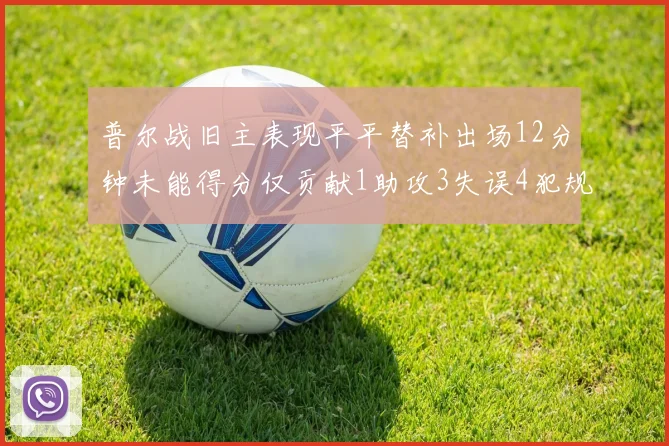 普尔战旧主表现平平替补出场12分钟未能得分仅贡献1助攻3失误4犯规
