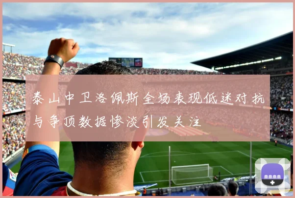 泰山中卫洛佩斯全场表现低迷对抗与争顶数据惨淡引发关注